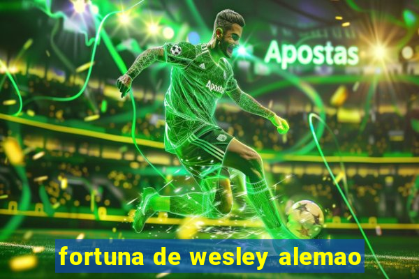 fortuna de wesley alemao